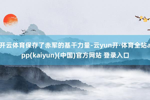 开云体育保存了赤军的基干力量-云yun开·体育全站app(kaiyun)(中国)官方网站 登录入口