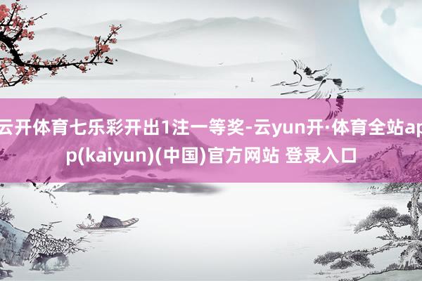 云开体育七乐彩开出1注一等奖-云yun开·体育全站app(kaiyun)(中国)官方网站 登录入口
