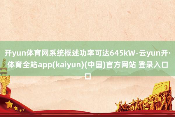 开yun体育网系统概述功率可达645kW-云yun开·体育全站app(kaiyun)(中国)官方网站 登录入口