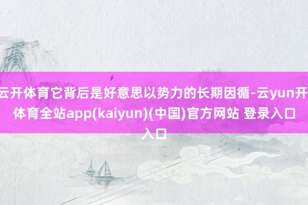 云开体育它背后是好意思以势力的长期因循-云yun开·体育全站app(kaiyun)(中国)官方网站 登录入口