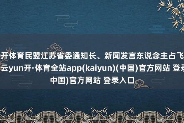 云开体育民盟江苏省委通知长、新闻发言东说念主占飞富暗示-云yun开·体育全站app(kaiyun)(中国)官方网站 登录入口