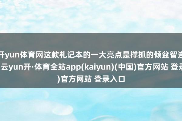开yun体育网 这款札记本的一大亮点是撑抓的倾盆智连技巧-云yun开·体育全站app(kaiyun)(中国)官方网站 登录入口
